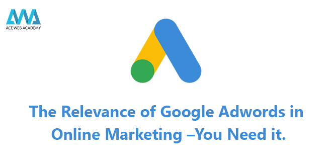 The relevance of Google adwords in online marketing –You need it.